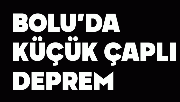 BOLU’DA KÜÇÜK ÇAPLI DEPREM